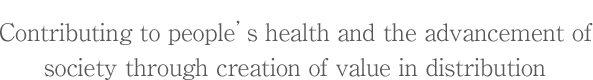 Contributing to people’s health and the advancement of society through creation of value in distribution