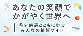 あなたの笑顔でかがやく世界へ［希少疾病とともに歩むみんなの情報サイト］