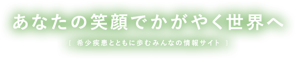 あなたの笑顔でかがやく世界へ 希少疾病とともに歩むみんなの情報サイト